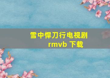 雪中悍刀行电视剧 rmvb 下载